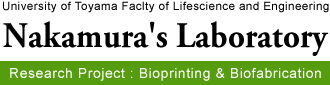 Nakamura's Laboratory. [Research Project : Bioprinting & Biofabrication] University of Toyama Faclty of Lifescience and Engineering